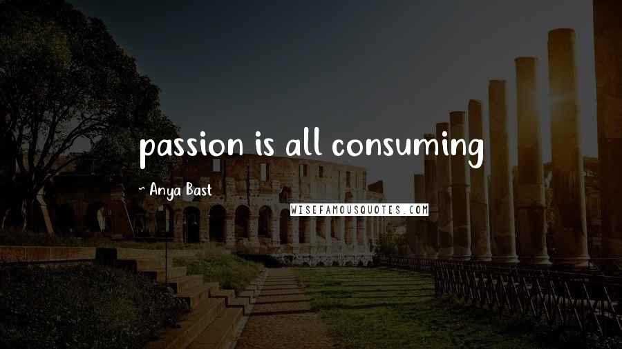 Anya Bast Quotes: passion is all consuming