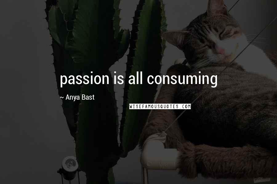Anya Bast Quotes: passion is all consuming