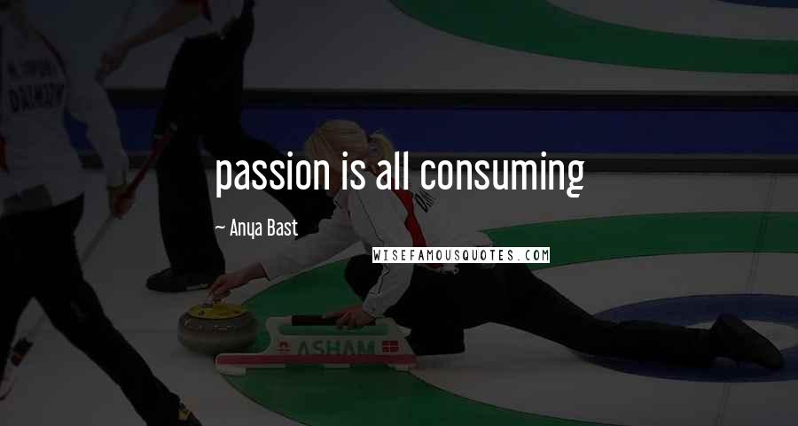 Anya Bast Quotes: passion is all consuming