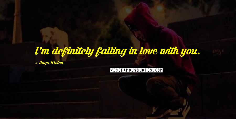 Anya Breton Quotes: I'm definitely falling in love with you.