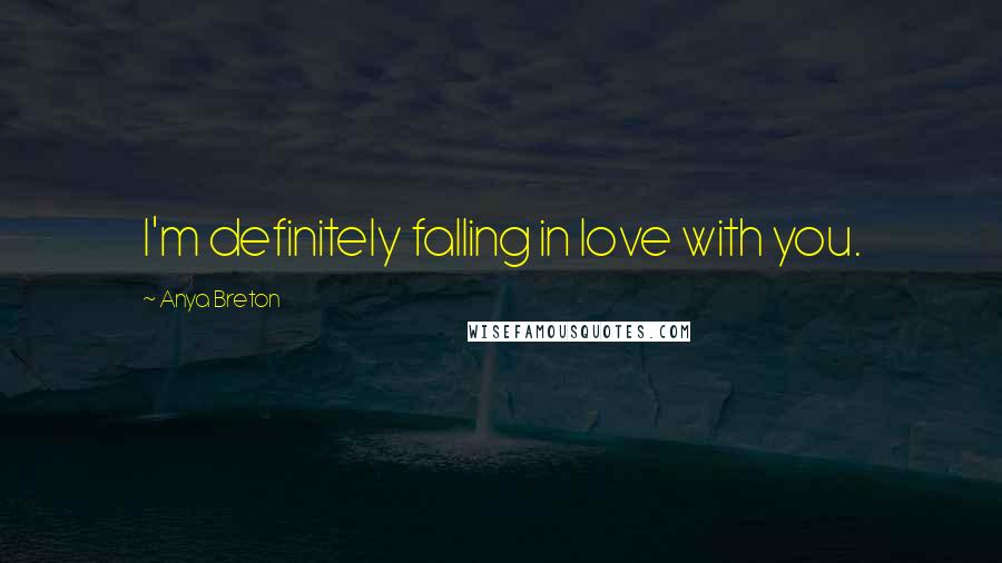 Anya Breton Quotes: I'm definitely falling in love with you.