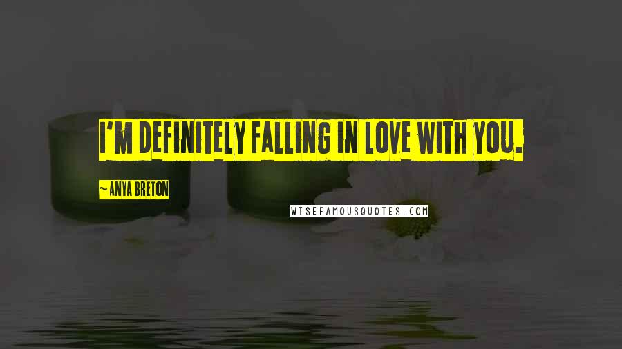 Anya Breton Quotes: I'm definitely falling in love with you.