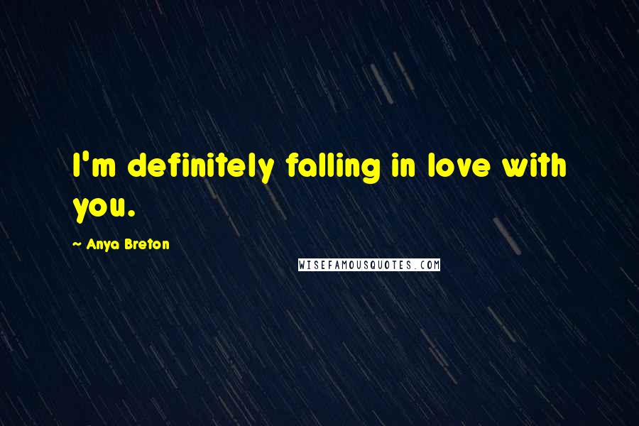Anya Breton Quotes: I'm definitely falling in love with you.
