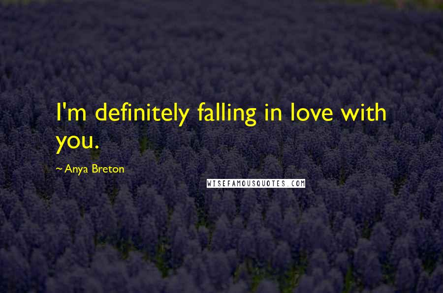Anya Breton Quotes: I'm definitely falling in love with you.