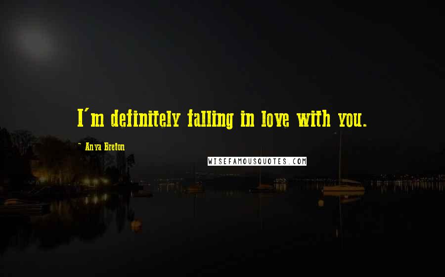Anya Breton Quotes: I'm definitely falling in love with you.