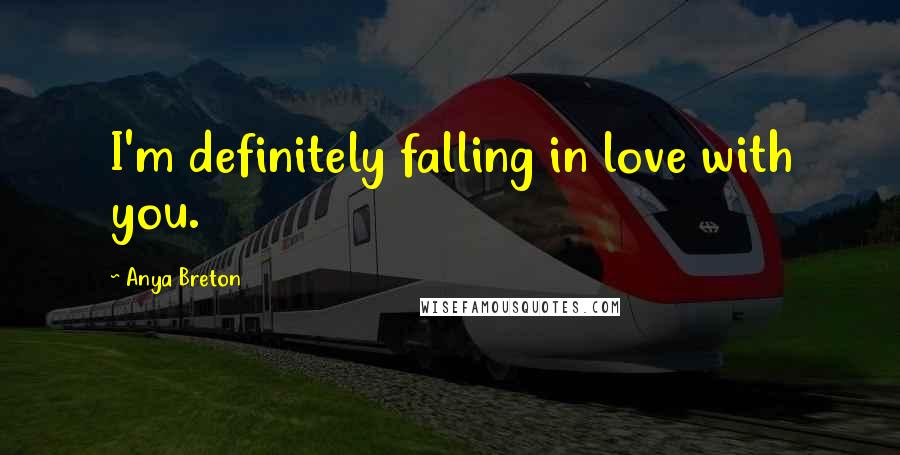 Anya Breton Quotes: I'm definitely falling in love with you.