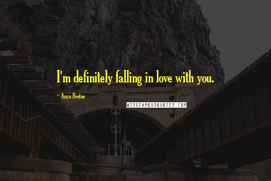 Anya Breton Quotes: I'm definitely falling in love with you.