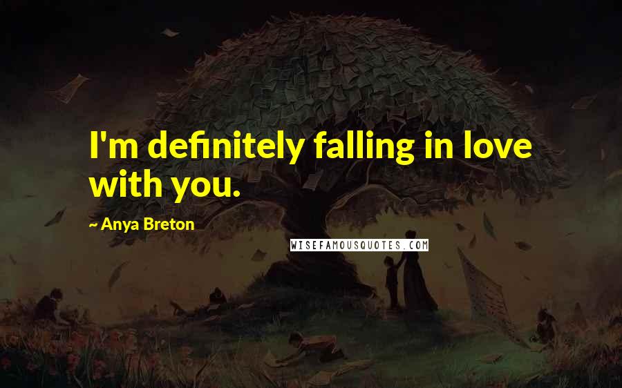 Anya Breton Quotes: I'm definitely falling in love with you.