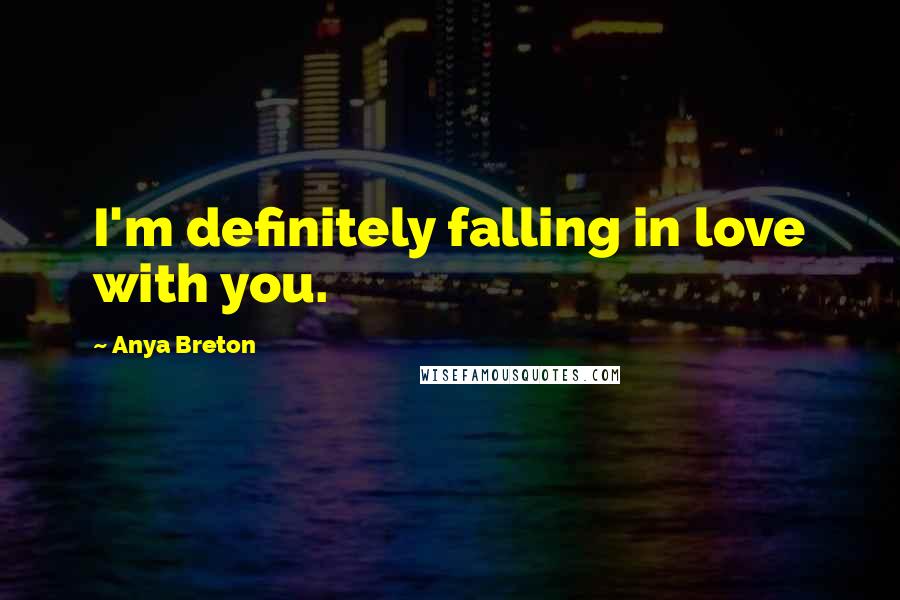 Anya Breton Quotes: I'm definitely falling in love with you.