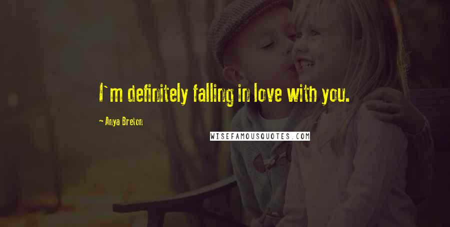 Anya Breton Quotes: I'm definitely falling in love with you.