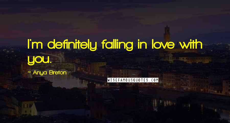 Anya Breton Quotes: I'm definitely falling in love with you.