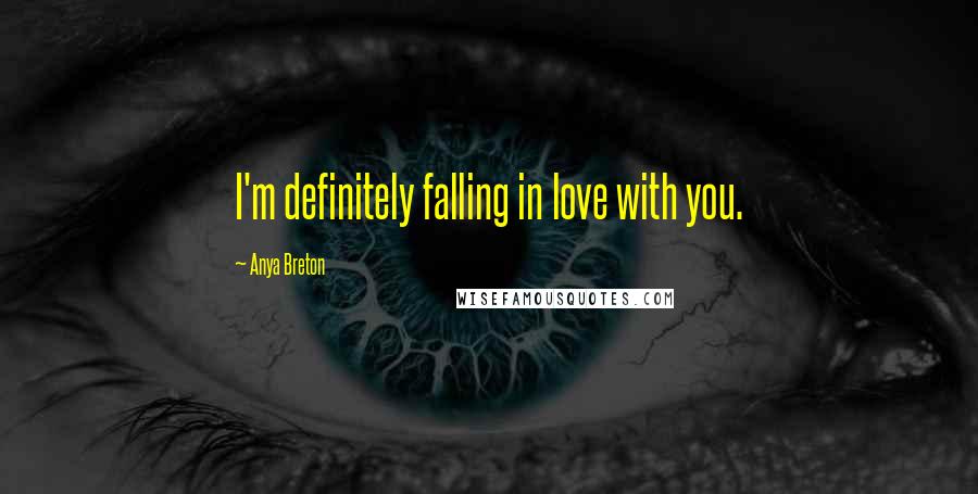 Anya Breton Quotes: I'm definitely falling in love with you.