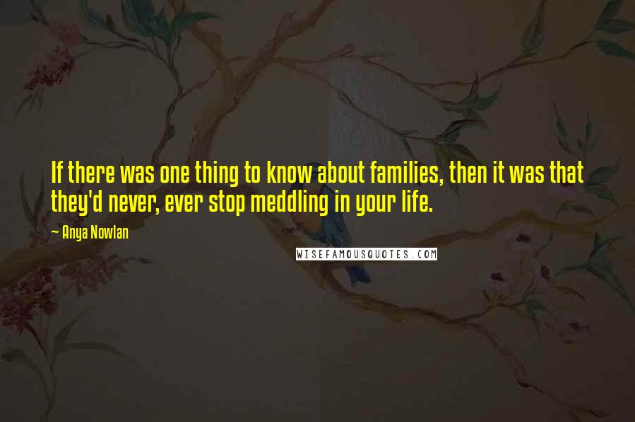 Anya Nowlan Quotes: If there was one thing to know about families, then it was that they'd never, ever stop meddling in your life.