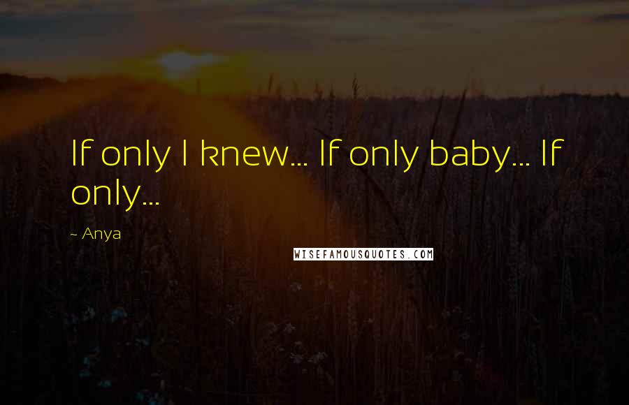 Anya Quotes: If only I knew... If only baby... If only...