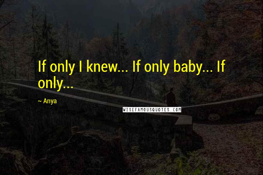 Anya Quotes: If only I knew... If only baby... If only...