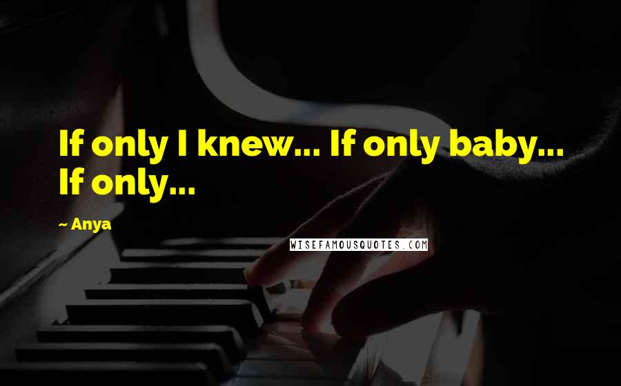 Anya Quotes: If only I knew... If only baby... If only...