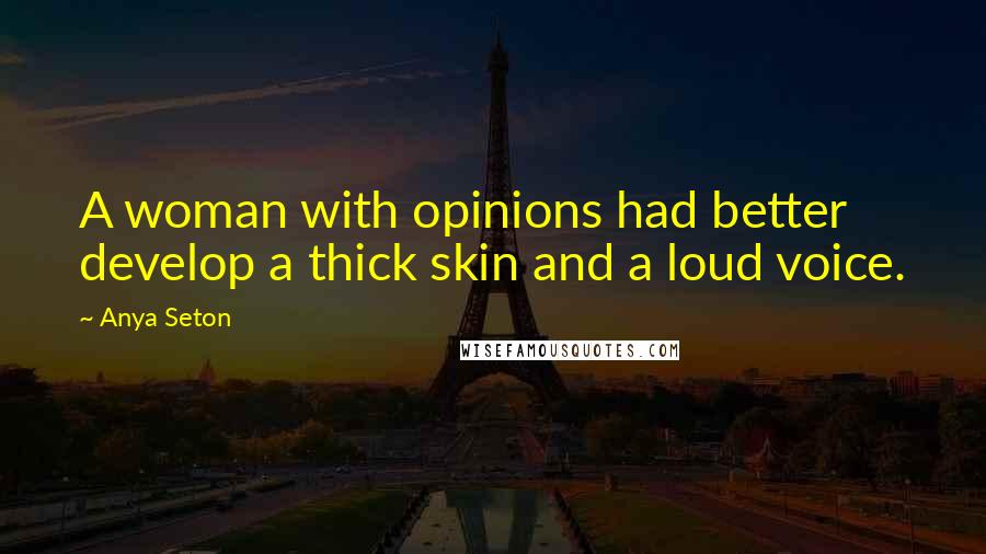 Anya Seton Quotes: A woman with opinions had better develop a thick skin and a loud voice.