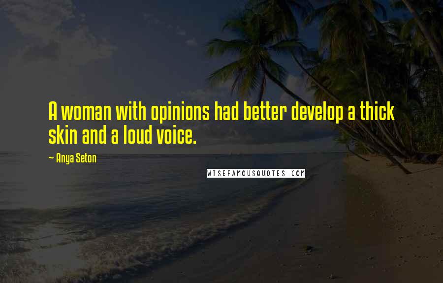 Anya Seton Quotes: A woman with opinions had better develop a thick skin and a loud voice.