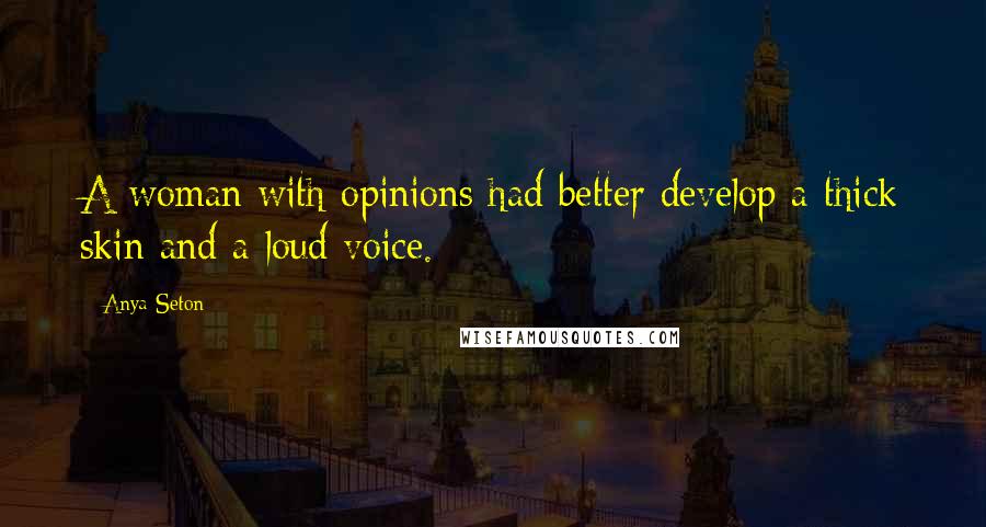 Anya Seton Quotes: A woman with opinions had better develop a thick skin and a loud voice.