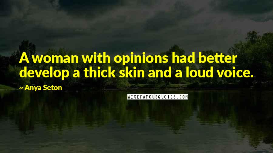 Anya Seton Quotes: A woman with opinions had better develop a thick skin and a loud voice.