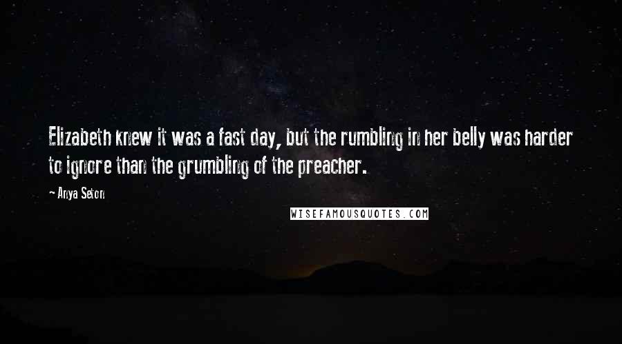 Anya Seton Quotes: Elizabeth knew it was a fast day, but the rumbling in her belly was harder to ignore than the grumbling of the preacher.