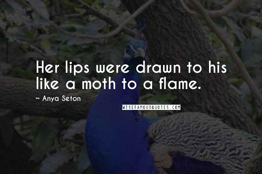 Anya Seton Quotes: Her lips were drawn to his like a moth to a flame.