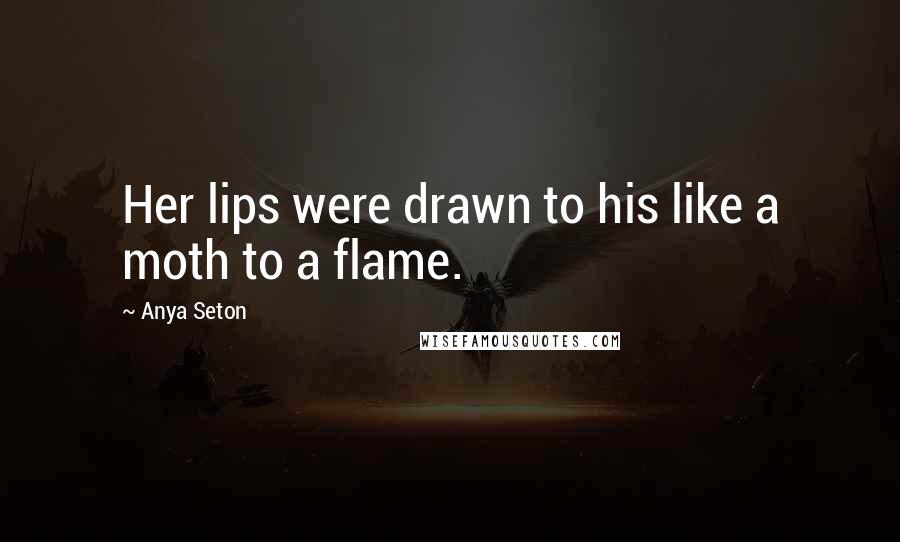 Anya Seton Quotes: Her lips were drawn to his like a moth to a flame.