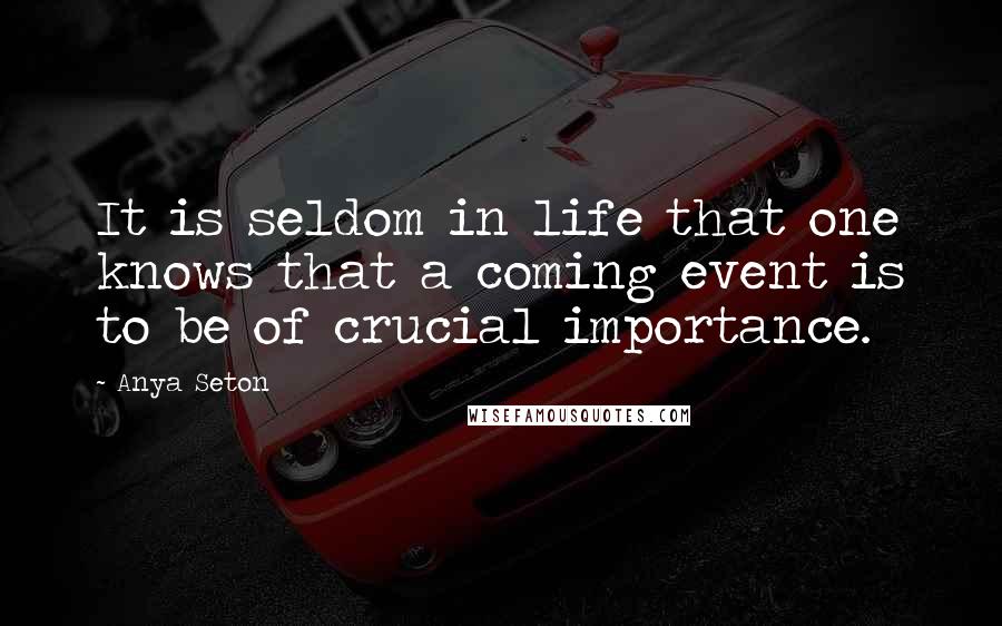 Anya Seton Quotes: It is seldom in life that one knows that a coming event is to be of crucial importance.