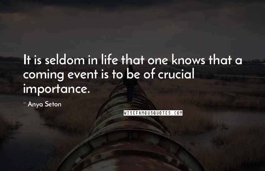 Anya Seton Quotes: It is seldom in life that one knows that a coming event is to be of crucial importance.