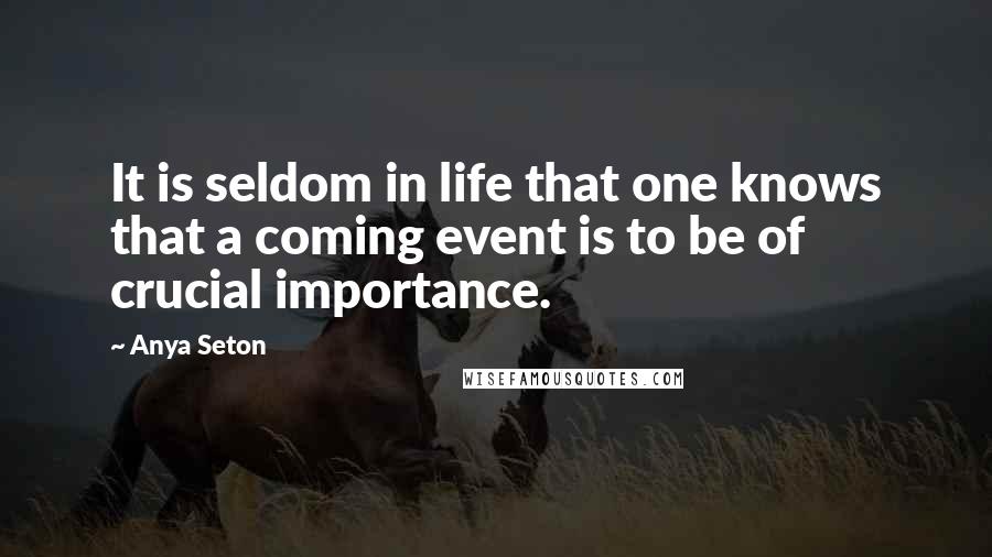 Anya Seton Quotes: It is seldom in life that one knows that a coming event is to be of crucial importance.