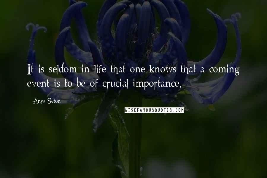 Anya Seton Quotes: It is seldom in life that one knows that a coming event is to be of crucial importance.