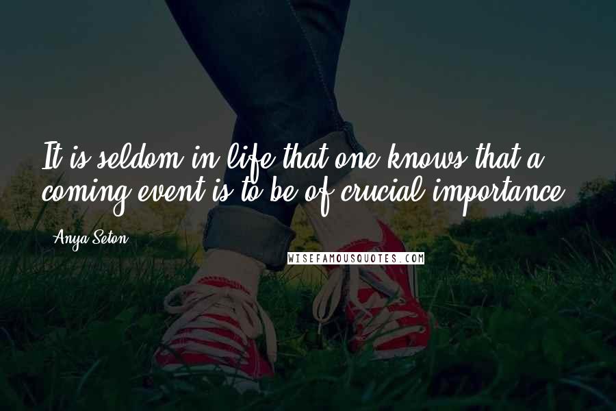 Anya Seton Quotes: It is seldom in life that one knows that a coming event is to be of crucial importance.