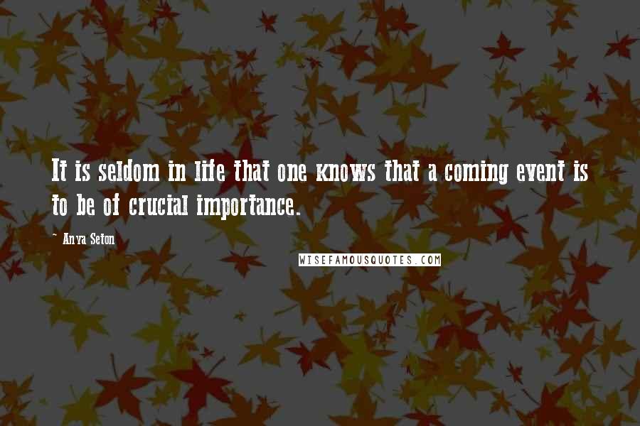 Anya Seton Quotes: It is seldom in life that one knows that a coming event is to be of crucial importance.