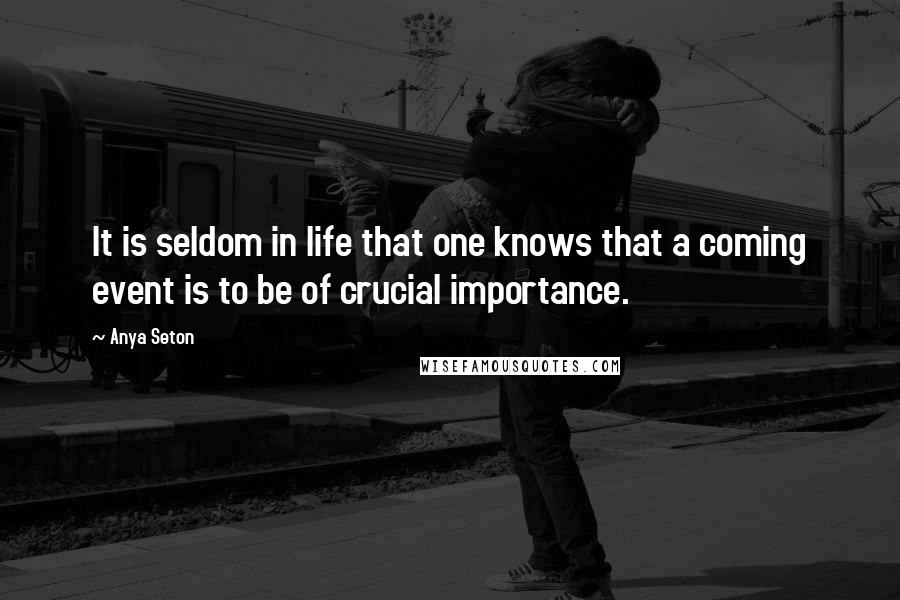 Anya Seton Quotes: It is seldom in life that one knows that a coming event is to be of crucial importance.