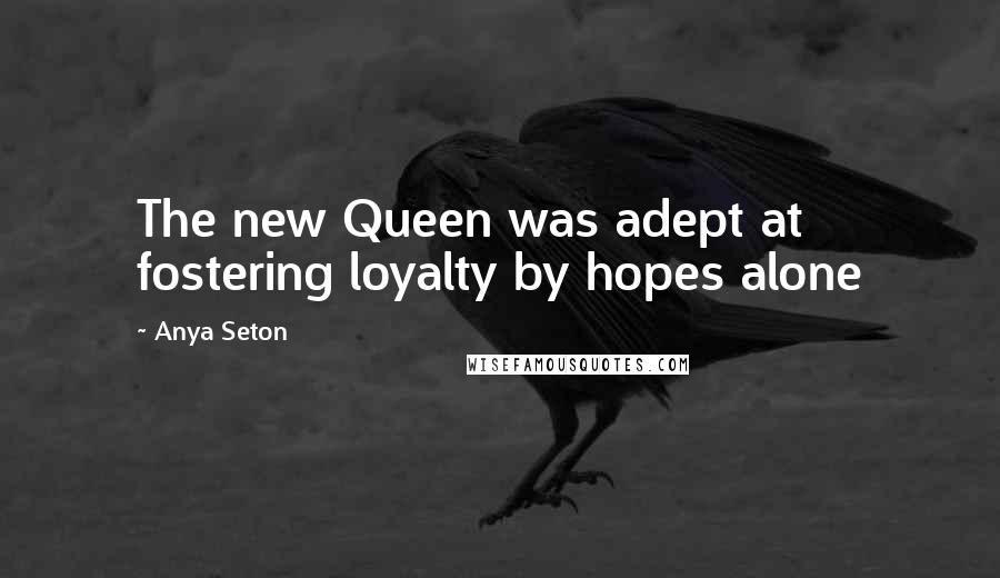 Anya Seton Quotes: The new Queen was adept at fostering loyalty by hopes alone