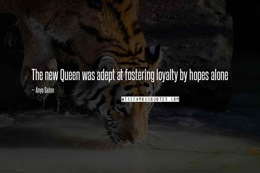 Anya Seton Quotes: The new Queen was adept at fostering loyalty by hopes alone