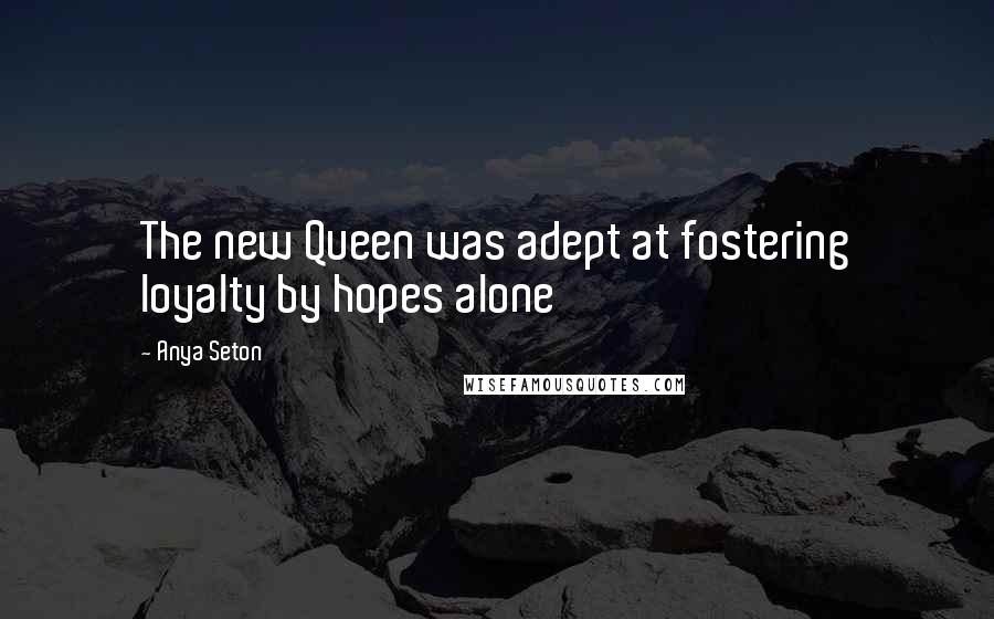Anya Seton Quotes: The new Queen was adept at fostering loyalty by hopes alone