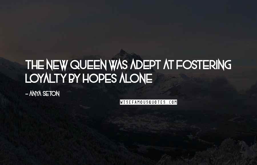 Anya Seton Quotes: The new Queen was adept at fostering loyalty by hopes alone