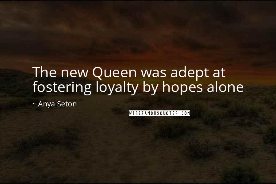 Anya Seton Quotes: The new Queen was adept at fostering loyalty by hopes alone