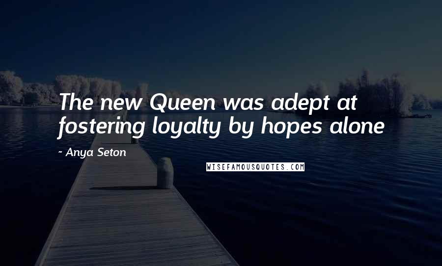 Anya Seton Quotes: The new Queen was adept at fostering loyalty by hopes alone