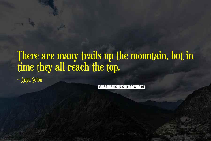 Anya Seton Quotes: There are many trails up the mountain, but in time they all reach the top.