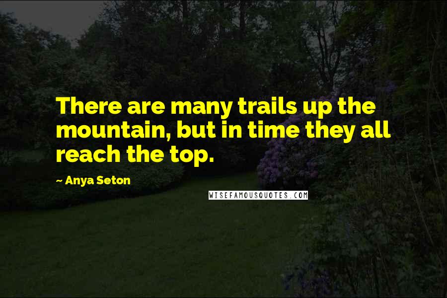 Anya Seton Quotes: There are many trails up the mountain, but in time they all reach the top.