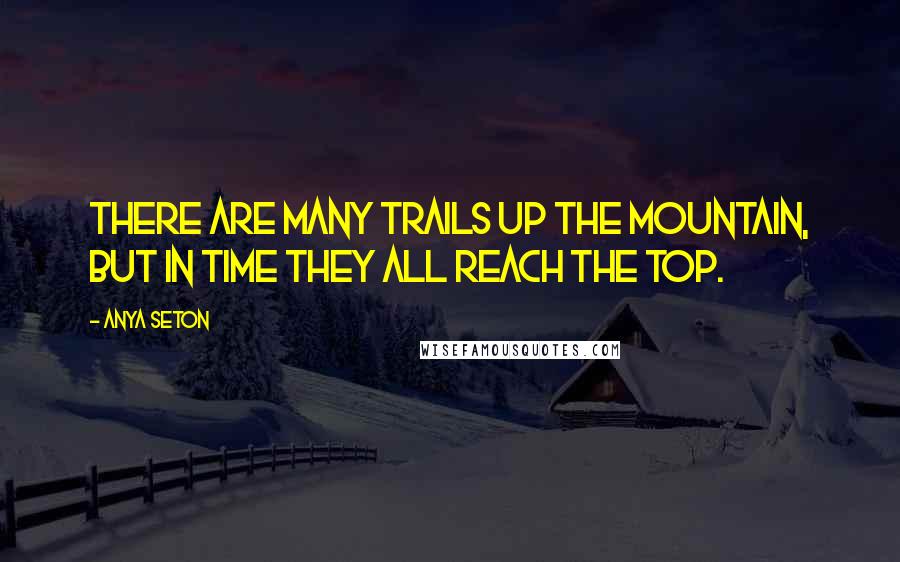 Anya Seton Quotes: There are many trails up the mountain, but in time they all reach the top.