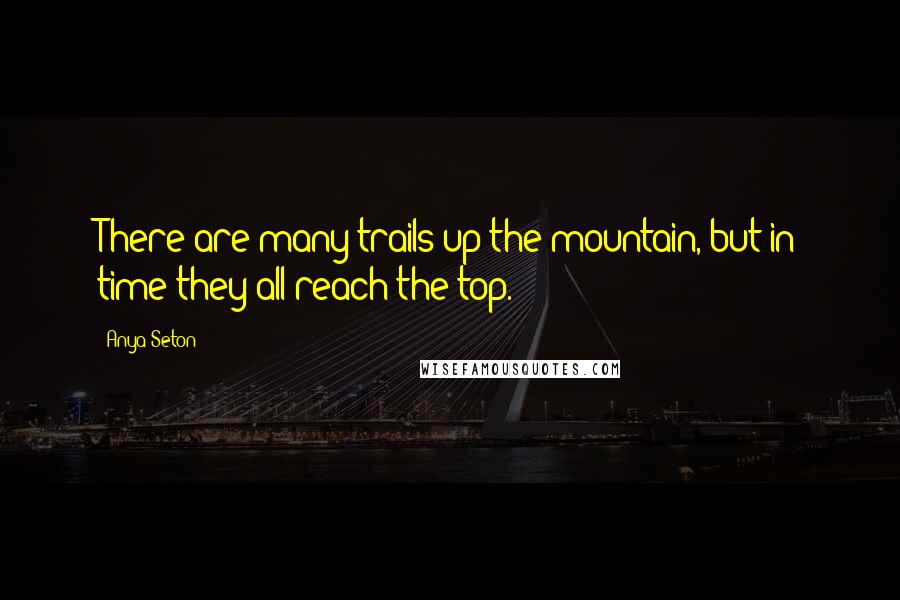 Anya Seton Quotes: There are many trails up the mountain, but in time they all reach the top.