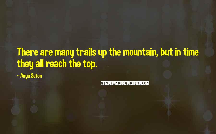 Anya Seton Quotes: There are many trails up the mountain, but in time they all reach the top.