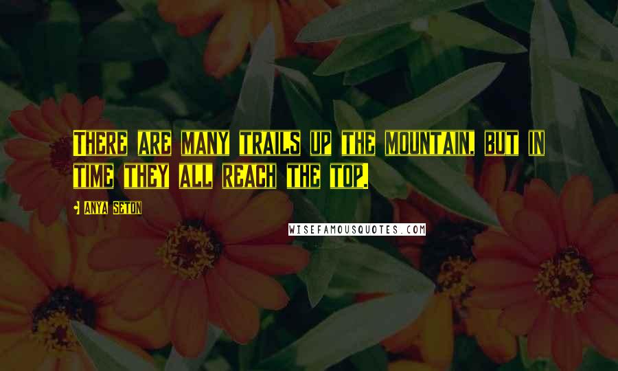 Anya Seton Quotes: There are many trails up the mountain, but in time they all reach the top.