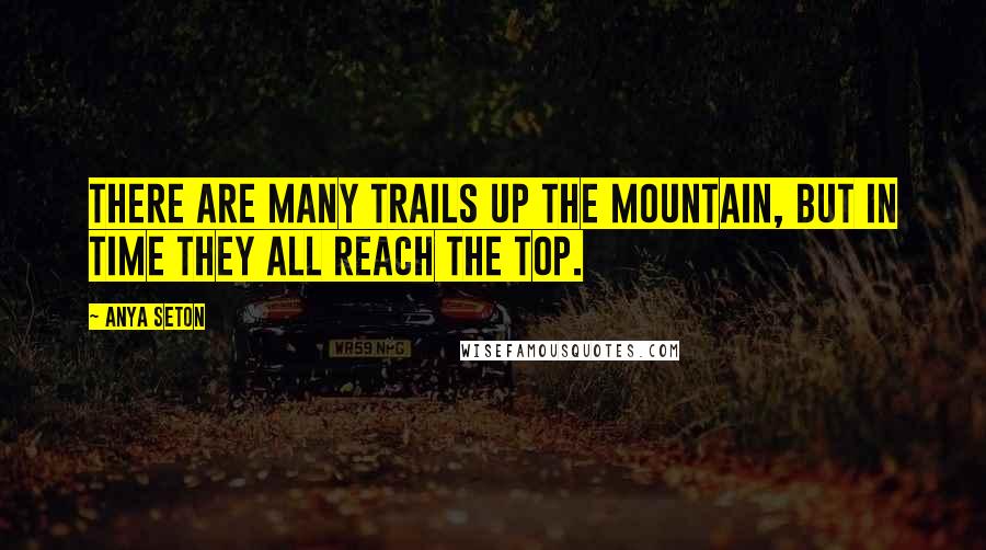 Anya Seton Quotes: There are many trails up the mountain, but in time they all reach the top.