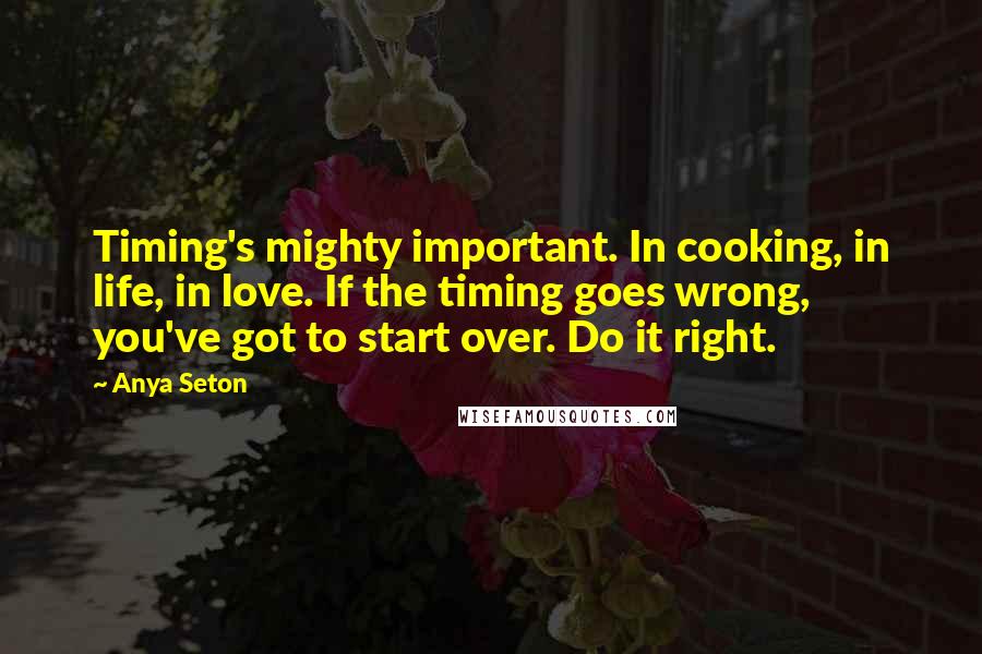 Anya Seton Quotes: Timing's mighty important. In cooking, in life, in love. If the timing goes wrong, you've got to start over. Do it right.
