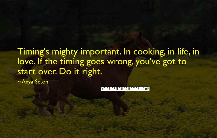 Anya Seton Quotes: Timing's mighty important. In cooking, in life, in love. If the timing goes wrong, you've got to start over. Do it right.