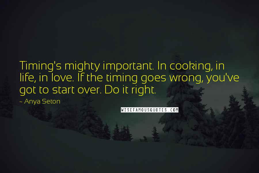 Anya Seton Quotes: Timing's mighty important. In cooking, in life, in love. If the timing goes wrong, you've got to start over. Do it right.
